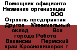 Помощник официанта › Название организации ­ Maximilian'S Brauerei, ООО › Отрасль предприятия ­ Другое › Минимальный оклад ­ 15 000 - Все города Работа » Вакансии   . Пермский край,Красновишерск г.